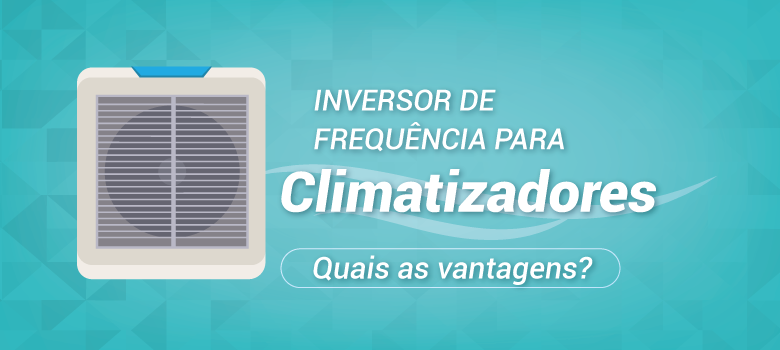 Inversor de Frequência para Climatizadores: Quais as Vantagens?